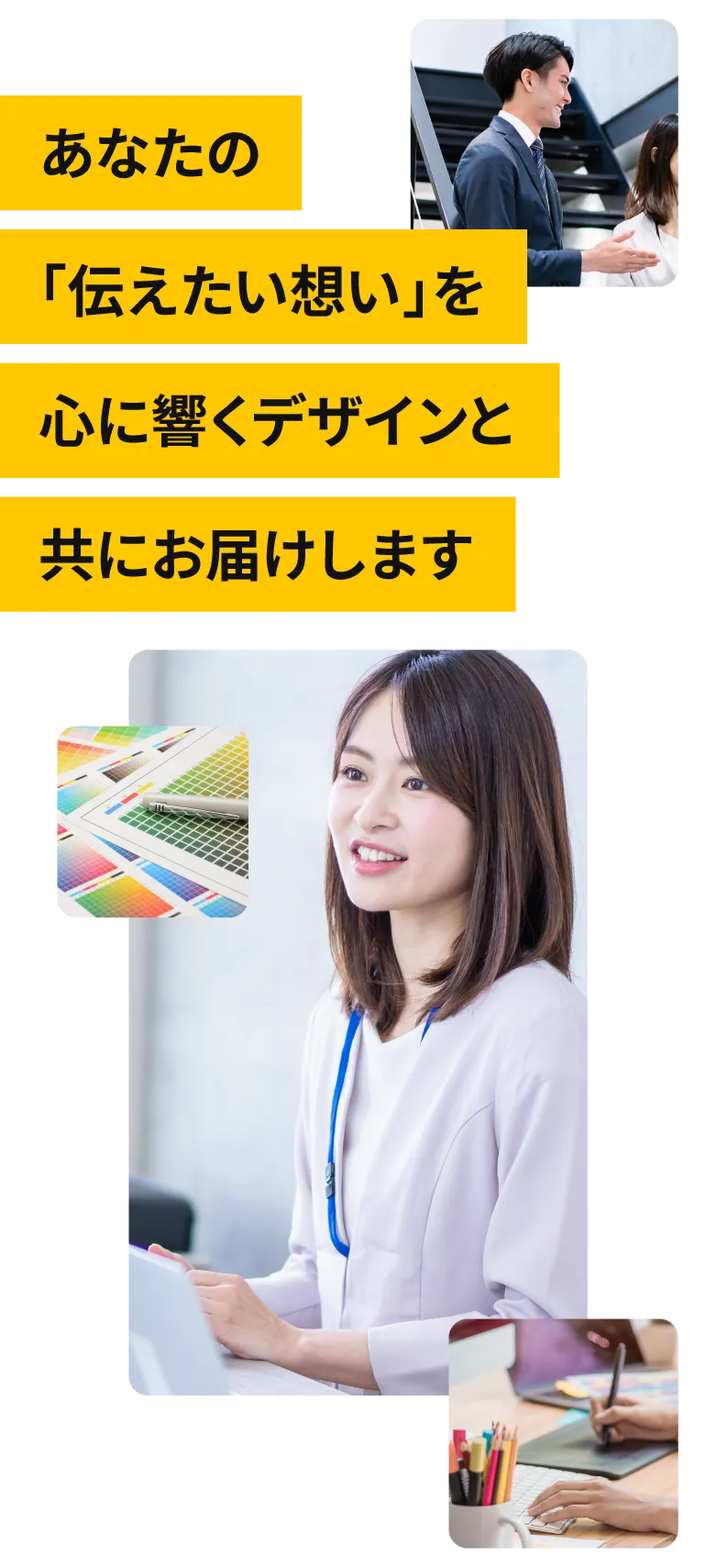 あなたの「伝えたい想い」を心に響くデザインと共にお届けします。