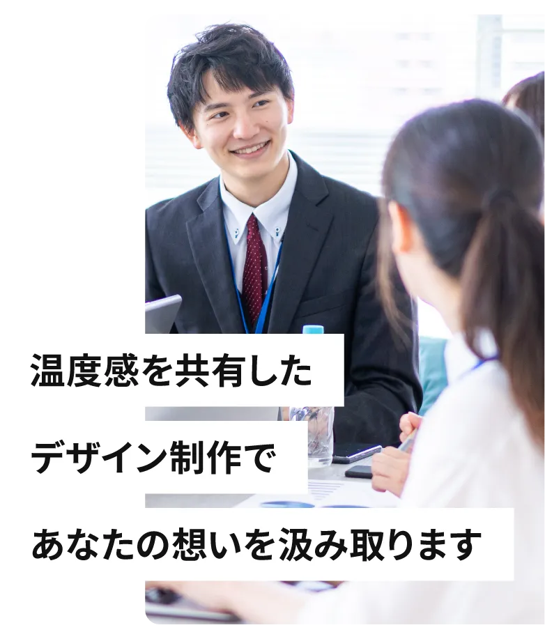 温度感を共有したデザイン制作であなたの想いをくみ取ります。