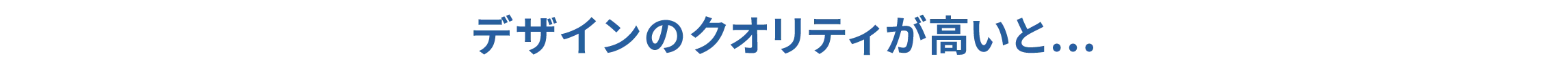 デザインのクオリティが高いと、「お客様に喜んでもらえる」「上長や上司に喜んでもらえる」「あなたの評価にもつながる」。